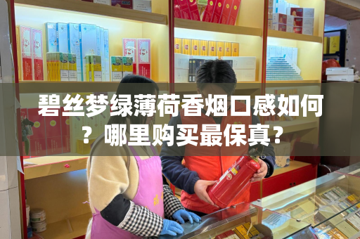 碧丝梦绿薄荷香烟口感如何？哪里购买最保真？